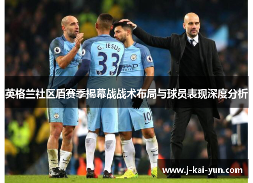 英格兰社区盾赛季揭幕战战术布局与球员表现深度分析