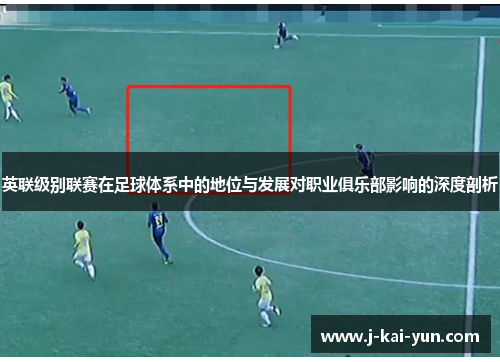 英联级别联赛在足球体系中的地位与发展对职业俱乐部影响的深度剖析