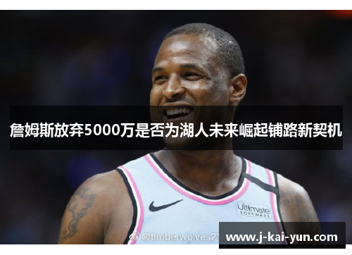 詹姆斯放弃5000万是否为湖人未来崛起铺路新契机