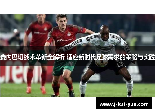 费内巴切战术革新全解析 适应新时代足球需求的策略与实践