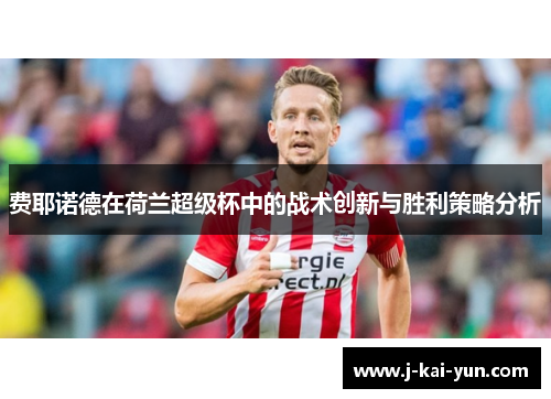 费耶诺德在荷兰超级杯中的战术创新与胜利策略分析