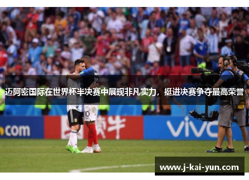 迈阿密国际在世界杯半决赛中展现非凡实力，挺进决赛争夺最高荣誉