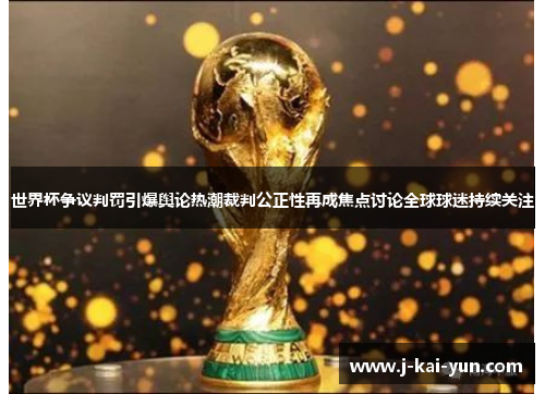 世界杯争议判罚引爆舆论热潮裁判公正性再成焦点讨论全球球迷持续关注