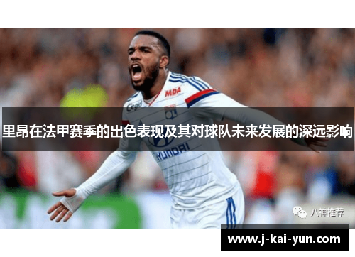 里昂在法甲赛季的出色表现及其对球队未来发展的深远影响