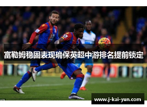 富勒姆稳固表现确保英超中游排名提前锁定