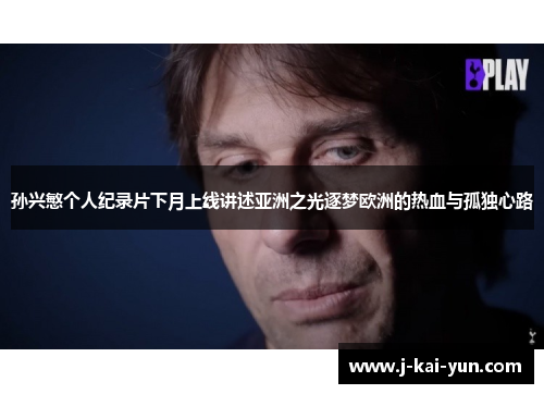 孙兴慜个人纪录片下月上线讲述亚洲之光逐梦欧洲的热血与孤独心路