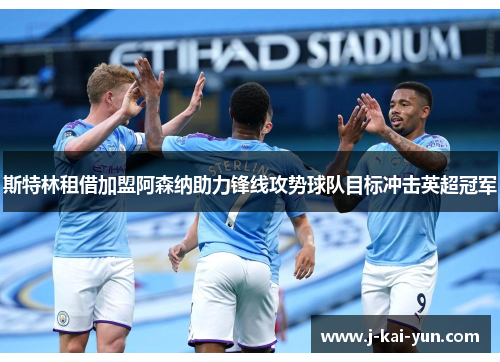斯特林租借加盟阿森纳助力锋线攻势球队目标冲击英超冠军