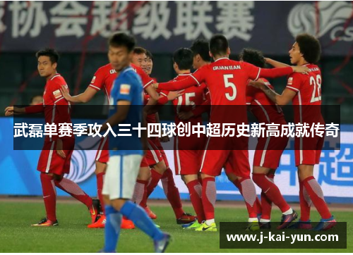 武磊单赛季攻入三十四球创中超历史新高成就传奇