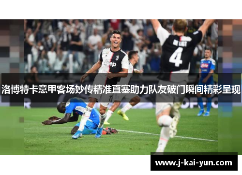 洛博特卡意甲客场妙传精准直塞助力队友破门瞬间精彩呈现