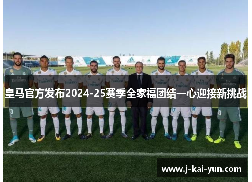皇马官方发布2024-25赛季全家福团结一心迎接新挑战
