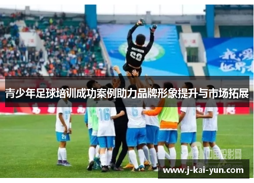 青少年足球培训成功案例助力品牌形象提升与市场拓展