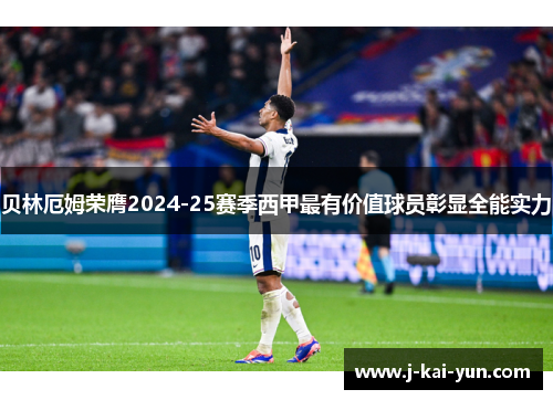 贝林厄姆荣膺2024-25赛季西甲最有价值球员彰显全能实力 贝林厄姆荣膺2024-25赛季西甲最有价值球员彰显全能实力