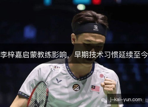李梓嘉启蒙教练影响，早期技术习惯延续至今