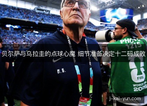 贝尔萨与乌拉圭的点球心魔 细节准备决定十二码成败